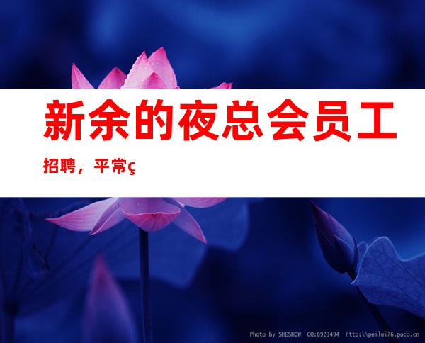 新余的夜总会员工招聘,平常生意接近爆满,是否还在找好场所