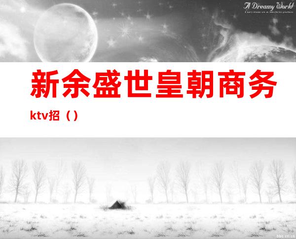 新余盛世皇朝商务ktv招（）
