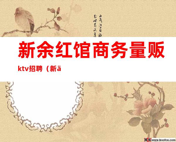 新余红馆商务量贩ktv招聘(新余红馆商务量贩ktv招聘信息)