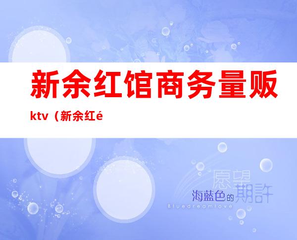 新余红馆商务量贩ktv(新余红馆商务量贩ktv招聘)