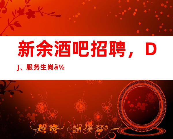 新余酒吧招聘，DJ、服务生岗位职责介绍，做优秀酒吧人