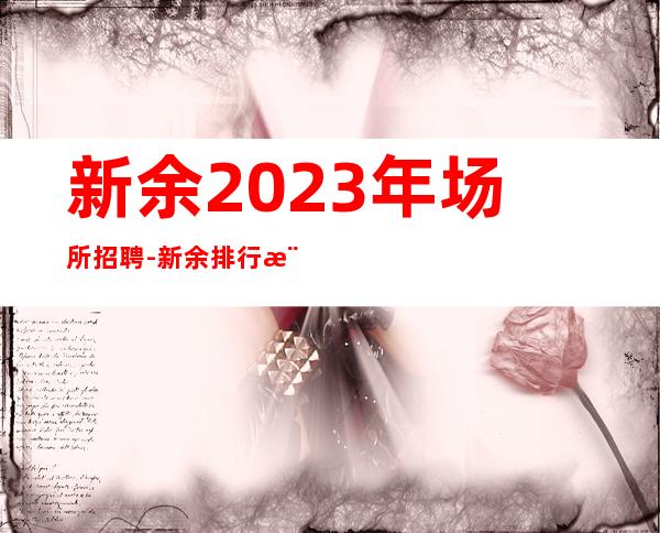 新余2023年场所招聘-新余排行樶好商务ktv招聘员工时间自由