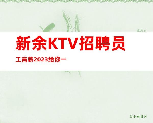 新余KTV招聘员工高薪2023给你一个飞黄腾达的舞台