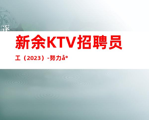 新余KTV招聘员工（2023）-努力就可以成功