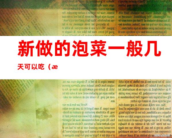 新做的泡菜一般几天可以吃(新做的泡菜多久可以吃)