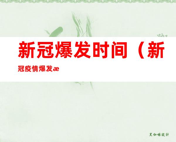 新冠爆发时间（新冠疫情爆发时间是几月几日）