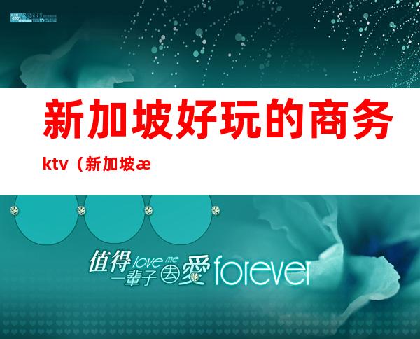 新加坡好玩的商务ktv(新加坡有啥玩的)