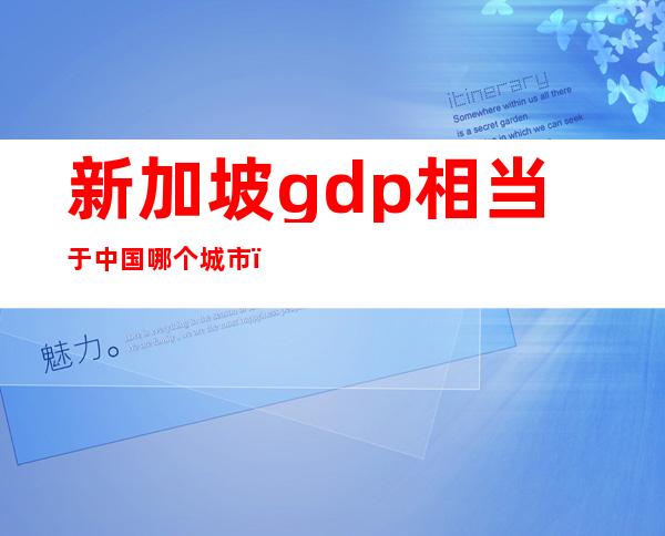 新加坡gdp相当于中国哪个城市（新加坡gdp在大陆排名）