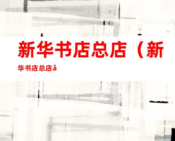 新华书店总店(新华书店总店地址)