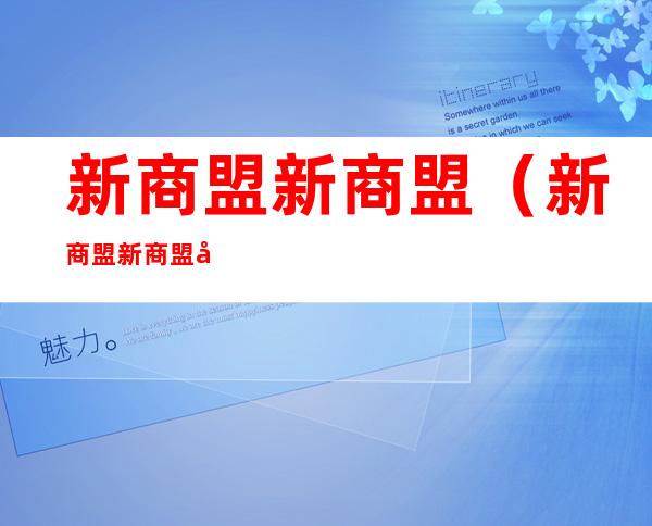 新商盟新商盟(新商盟新商盟官网)