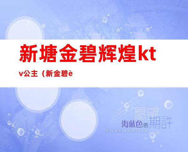 新塘金碧辉煌ktv公主(新金碧辉煌ktv人均消费)