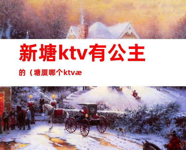 新塘ktv有公主的(塘厦哪个ktv有公主)