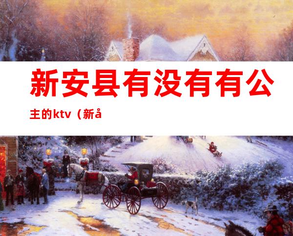 新安县有没有有公主的ktv(新安县有没有有公主的KTV)