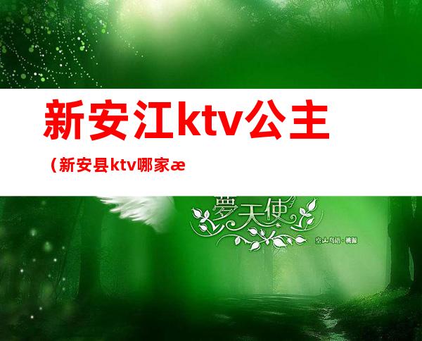 新安江ktv公主(新安县ktv哪家有公主)
