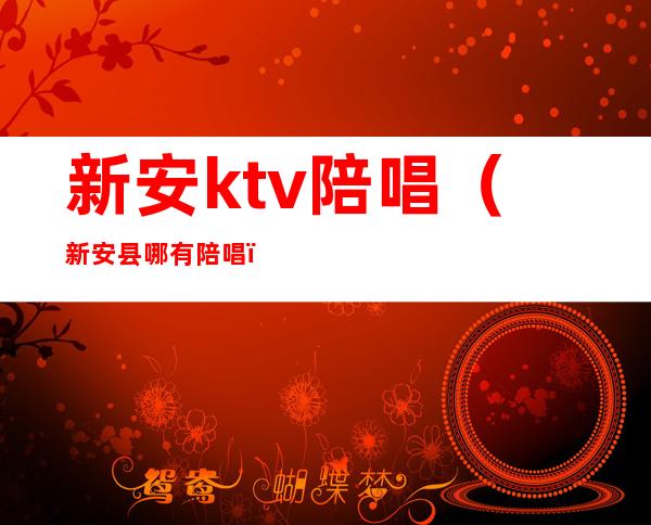 新安ktv陪唱(新安县哪有陪唱)