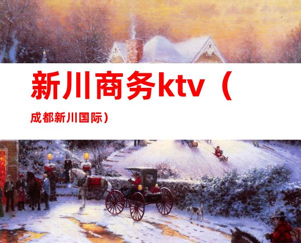 新川商务ktv(成都新川国际)