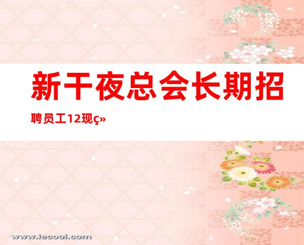 新干夜总会长期招聘员工/12现结/高薪不是梦
