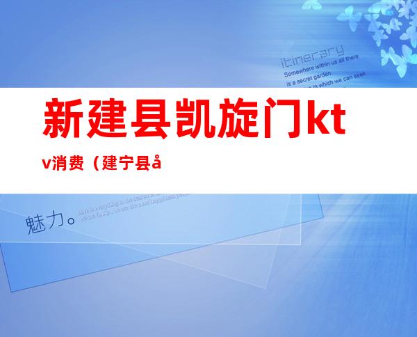新建县凯旋门ktv消费(建宁县凯旋门ktv)