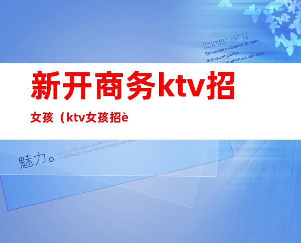 新开商务ktv招女孩(ktv女孩招聘信息)