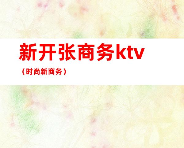 新开张商务ktv（时尚新商务）