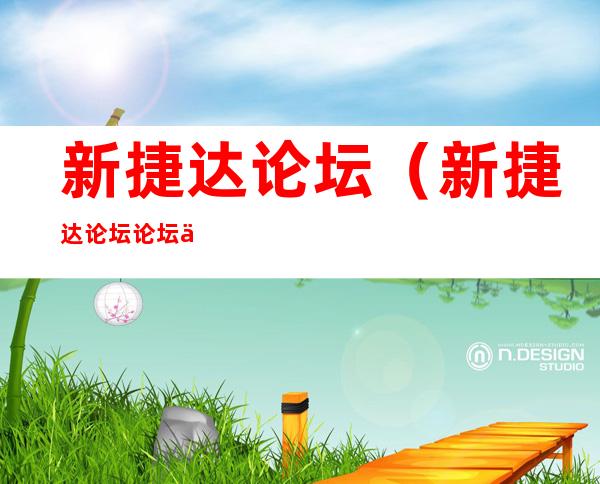 新捷达论坛(新捷达论坛论坛交流)