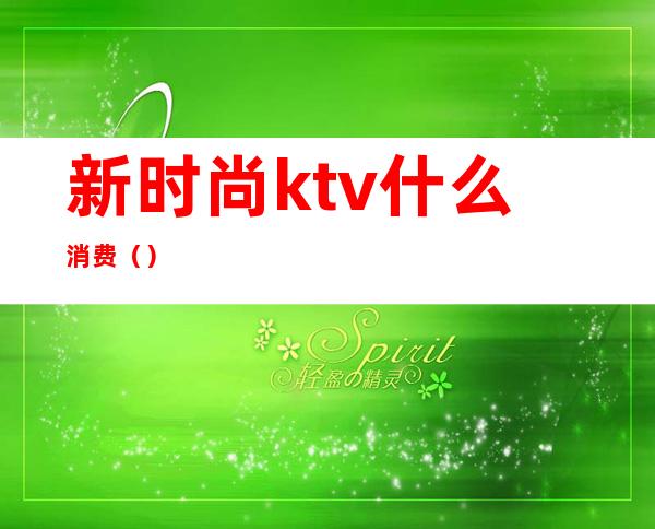 新时尚ktv什么消费()