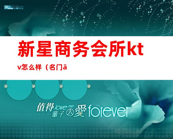 新星商务会所ktv怎么样(名门会所KTV怎么样)