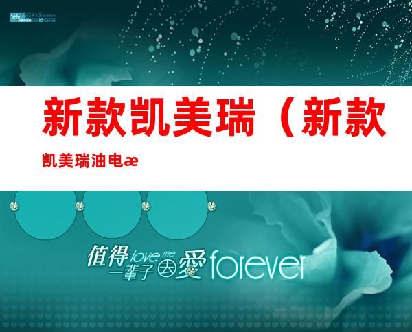 新款凯美瑞(新款凯美瑞油电混合多少钱)