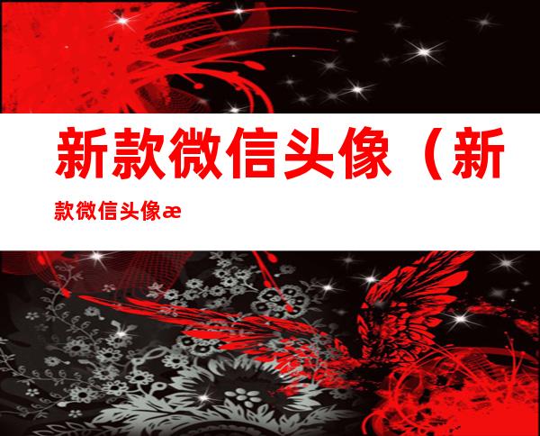 新款微信头像(新款微信头像文字)