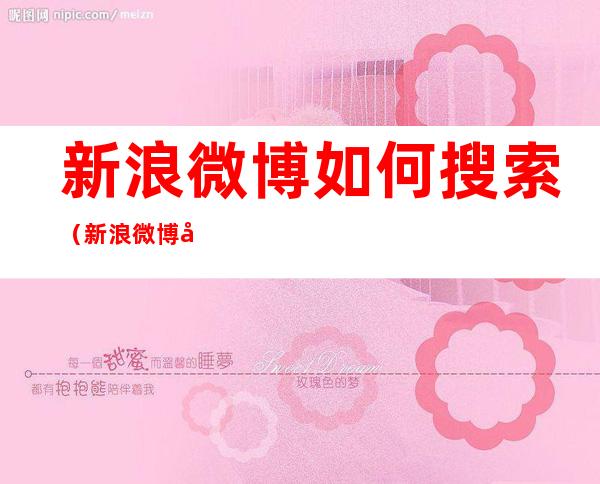 新浪微博如何搜索(新浪微博如何搜索通讯录好友)