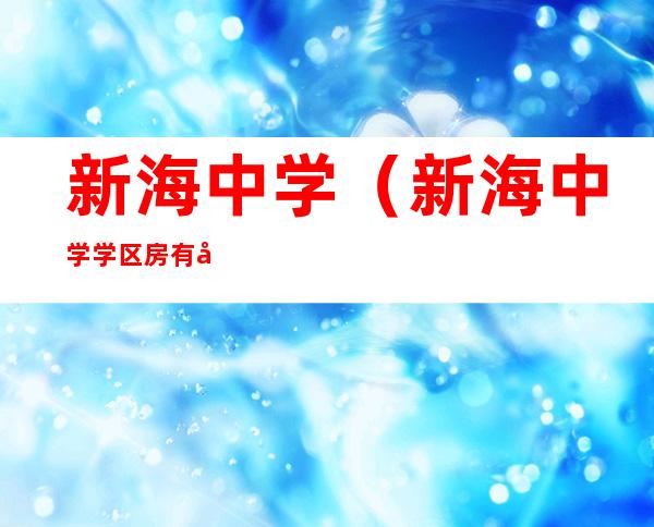 新海中学（新海中学学区房有哪些）