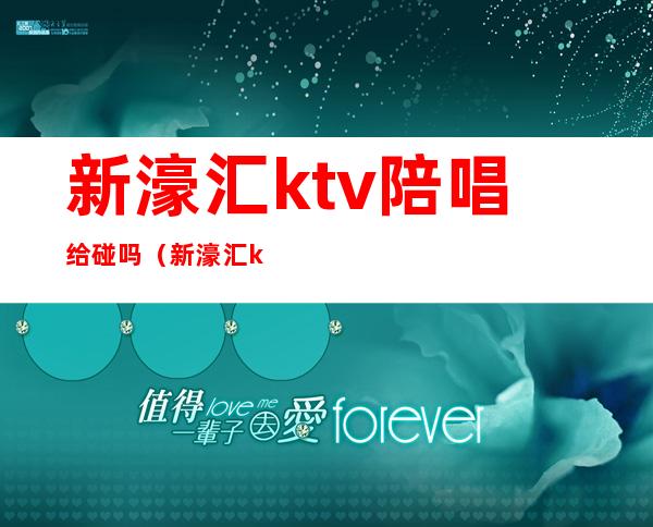 新濠汇ktv陪唱给碰吗（新濠汇ktv怎么样）