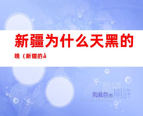 新疆为什么天黑的晚(新疆的天黑的比较晚)