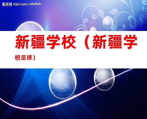 新疆学校(新疆学校足球)