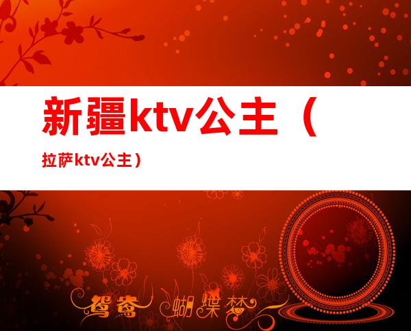 新疆ktv公主(拉萨ktv公主)
