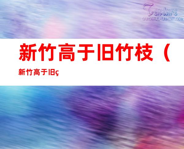 新竹高于旧竹枝(新竹高于旧竹枝,全凭老干为扶持体现的是师徒关系中)