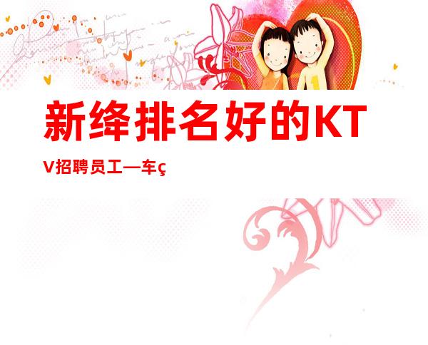 新绛排名好的KTV招聘员工—车票报销/包住—身高1米60以上
