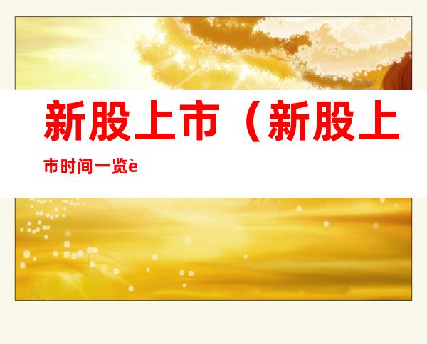 新股上市(新股上市时间一览表)