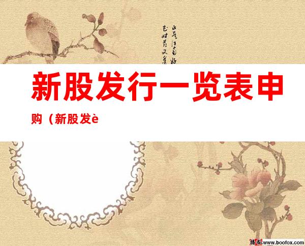 新股发行一览表申购(新股发行一览表申购东方财富)