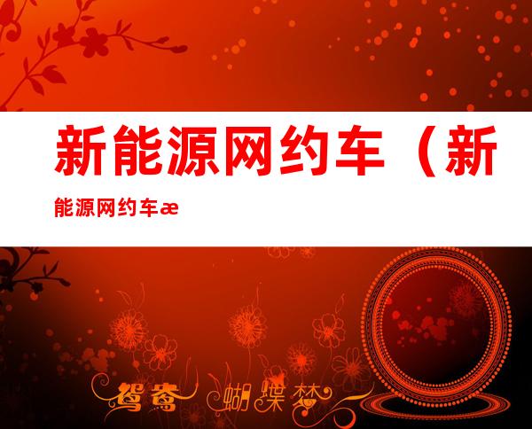 新能源网约车(新能源网约车最佳车型2022)