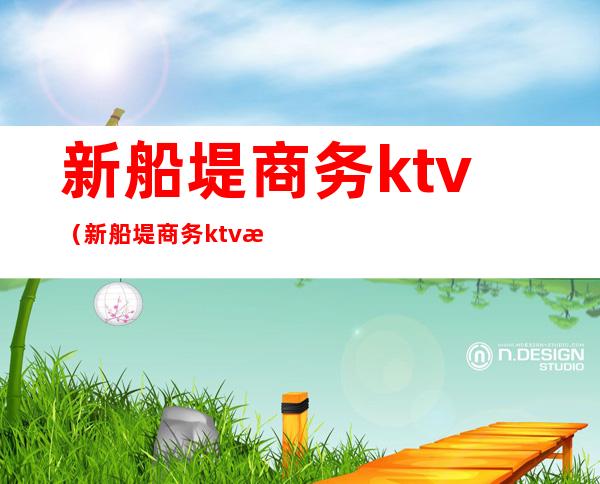 新船堤商务ktv（新船堤商务ktv怎样）
