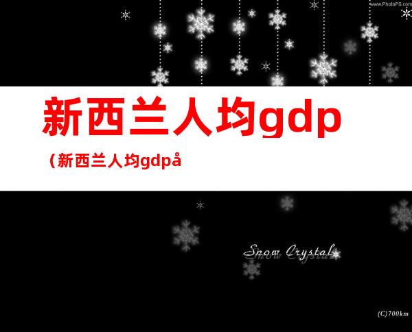 新西兰人均gdp(新西兰人均gdp多少)