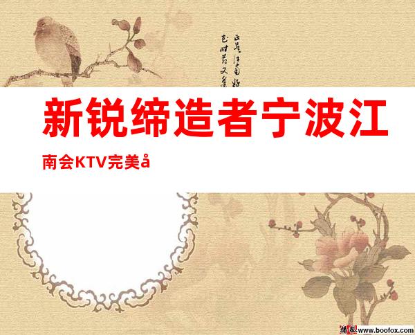 新锐缔造者宁波江南会KTV完美娱乐在线预订_重复