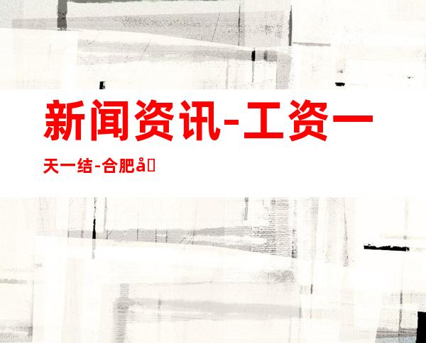 新闻资讯-工资一天一结-合肥场所招聘女服务员信息