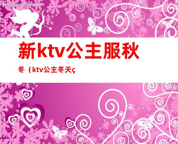 新ktv公主服秋冬（ktv公主冬天穿什么衣服）