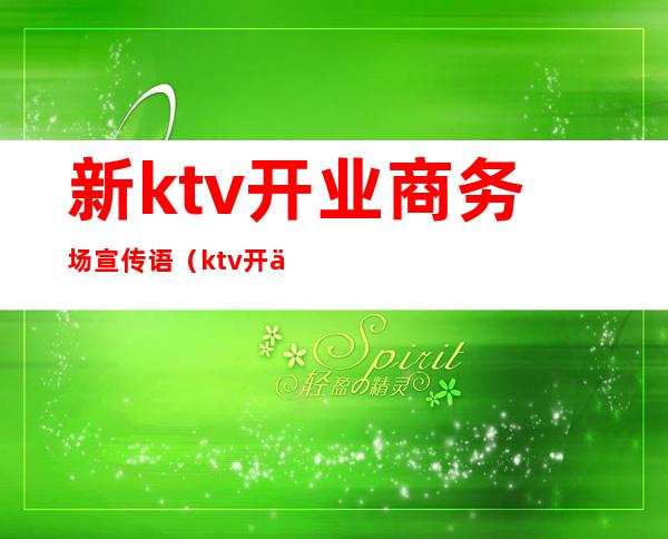 新ktv开业商务场宣传语(ktv开业活动宣传语)