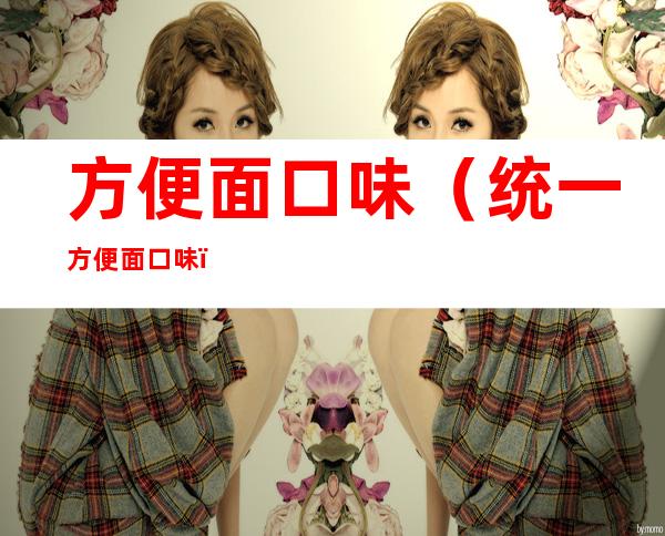 方便面口味(统一方便面口味)