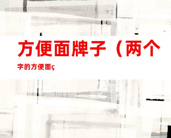 方便面牌子（两个字的方便面牌子）