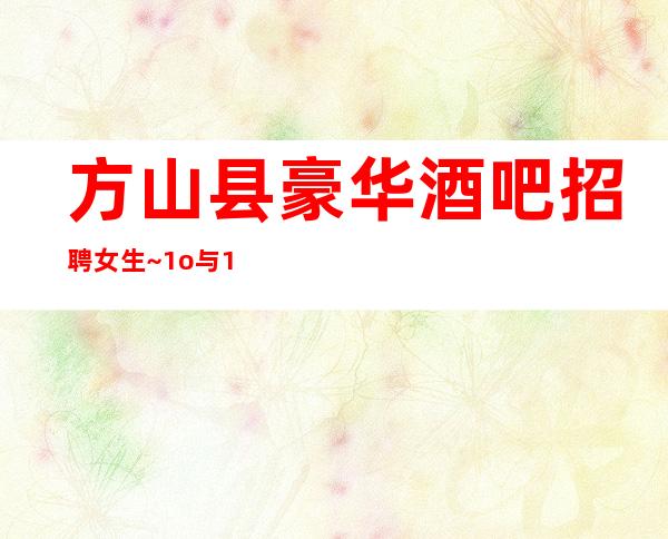 方山县豪华酒吧招聘女生~1o与12~改善你的生活