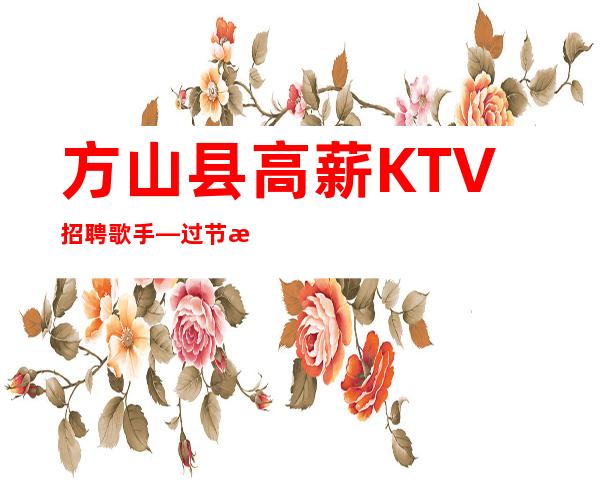方山县高薪KTV招聘歌手—过节日直接爆满—你还在找场子吗